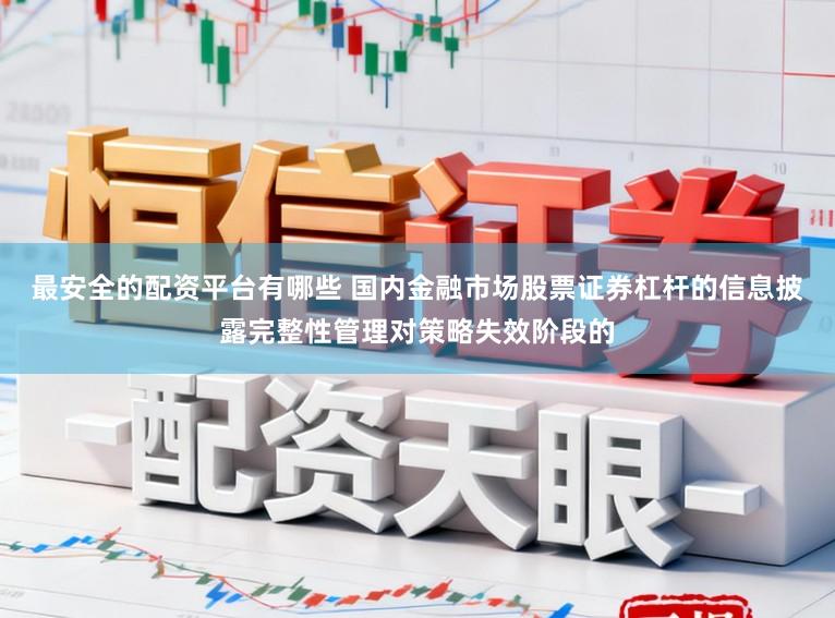 最安全的配资平台有哪些 国内金融市场股票证券杠杆的信息披露完整性管理对策略失效阶段的
