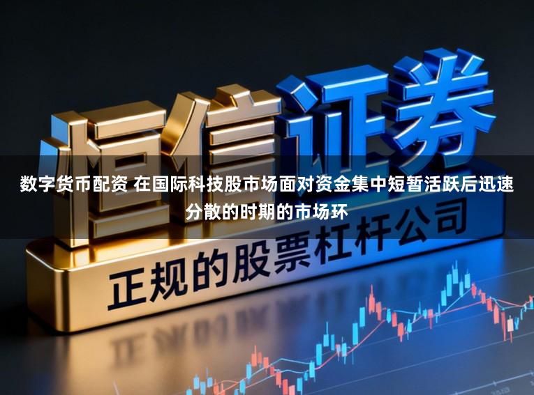 数字货币配资 在国际科技股市场面对资金集中短暂活跃后迅速分散的时期的市场环