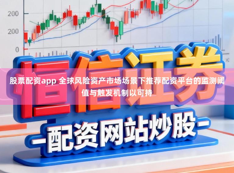股票配资app 全球风险资产市场场景下推荐配资平台的监测阈值与触发机制以可持