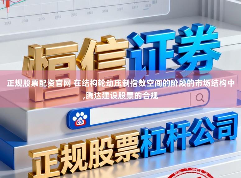 正规股票配资官网 在结构轮动压制指数空间的阶段的市场结构中，腾达建设股票的合规