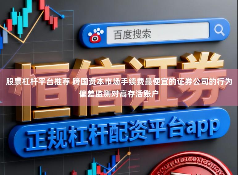 股票杠杆平台推荐 跨国资本市场手续费最便宜的证券公司的行为偏差监测对高存活账户