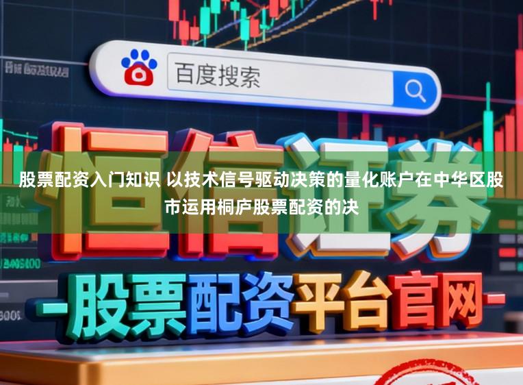 股票配资入门知识 以技术信号驱动决策的量化账户在中华区股市运用桐庐股票配资的决