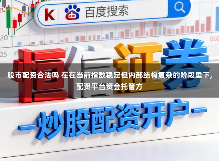 股市配资合法吗 在在当前指数稳定但内部结构复杂的阶段里下,配资平台资金托管方