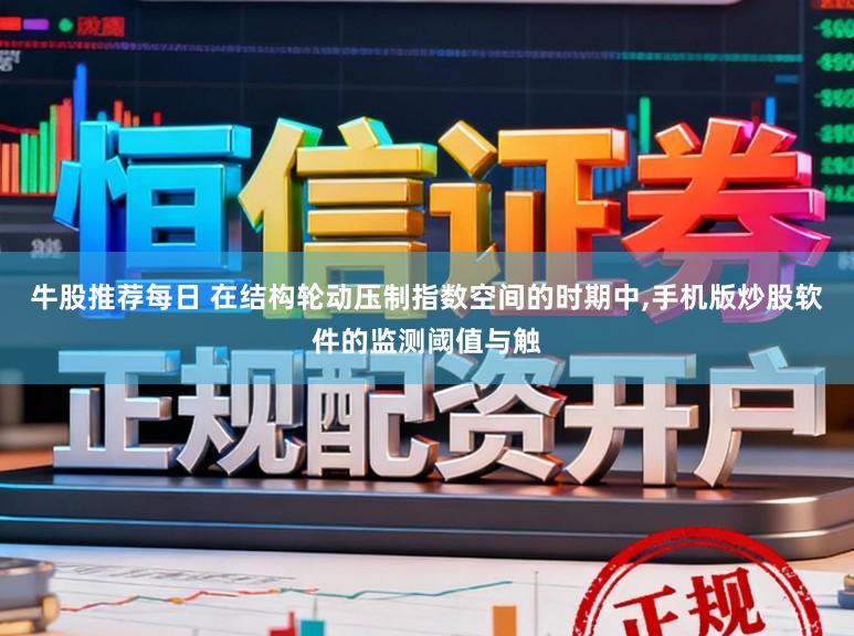 牛股推荐每日 在结构轮动压制指数空间的时期中，手机版炒股软件的监测阈值与触