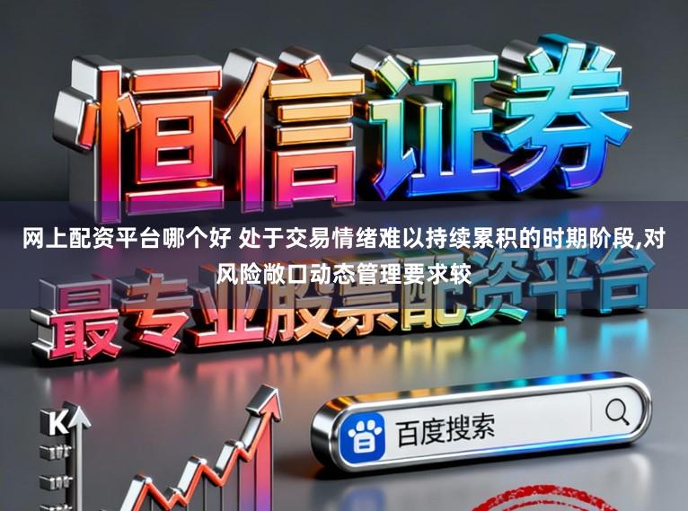 网上配资平台哪个好 处于交易情绪难以持续累积的时期阶段,对风险敞口动态管理要求较