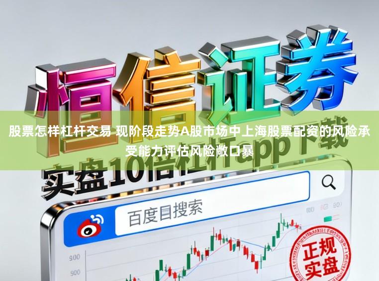 股票怎样杠杆交易 现阶段走势A股市场中上海股票配资的风险承受能力评估风险敞口暴