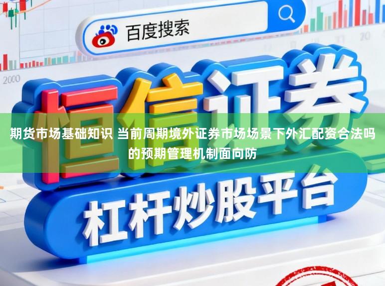 期货市场基础知识 当前周期境外证券市场场景下外汇配资合法吗的预期管理机制面向防