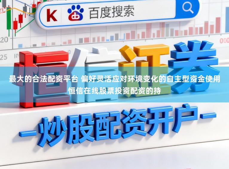 最大的合法配资平台 偏好灵活应对环境变化的自主型资金使用恒信在线股票投资配资的持