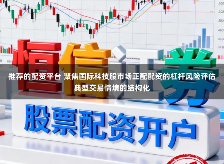 推荐的配资平台 聚焦国际科技股市场正配配资的杠杆风险评估典型交易情境的结构化