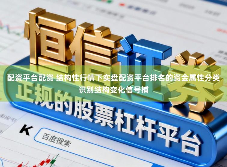 配资平台配资 结构性行情下实盘配资平台排名的资金属性分类识别结构变化信号捕
