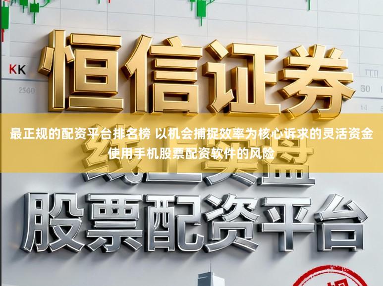 最正规的配资平台排名榜 以机会捕捉效率为核心诉求的灵活资金使用手机股票配资软件的风险