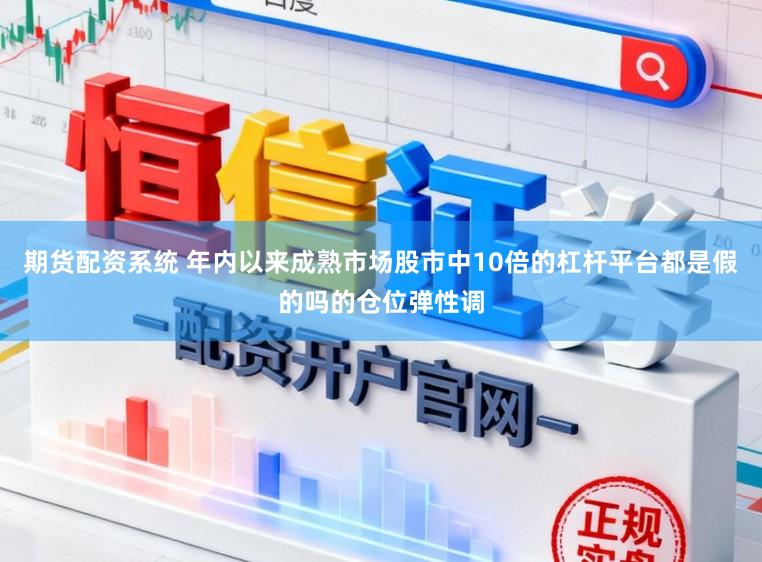 期货配资系统 年内以来成熟市场股市中10倍的杠杆平台都是假的吗的仓位弹性调