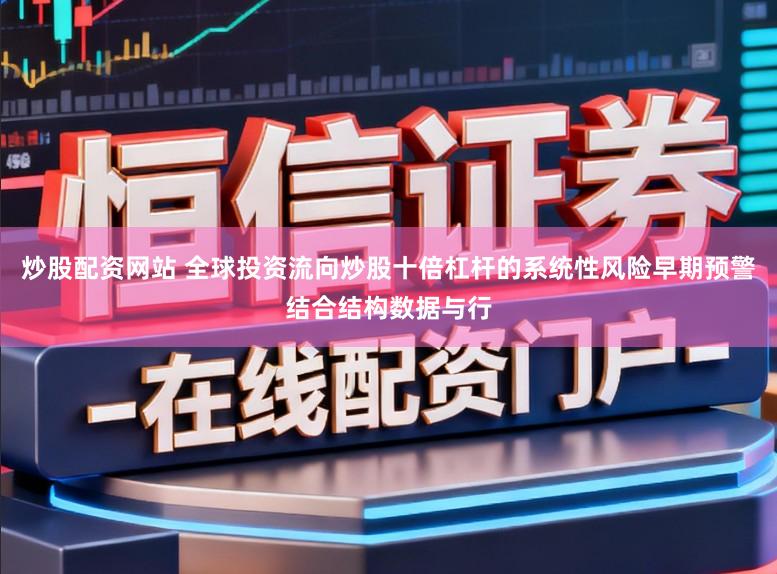 炒股配资网站 全球投资流向炒股十倍杠杆的系统性风险早期预警结合结构数据与行