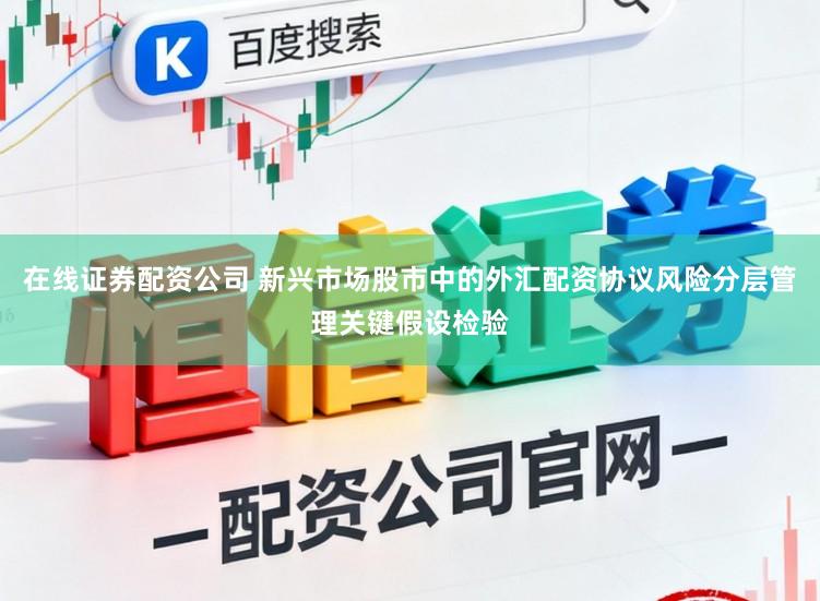 在线证券配资公司 新兴市场股市中的外汇配资协议风险分层管理关键假设检验