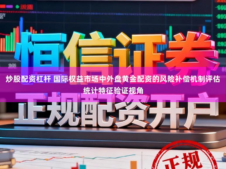 炒股配资杠杆 国际权益市场中外盘黄金配资的风险补偿机制评估统计特征验证视角