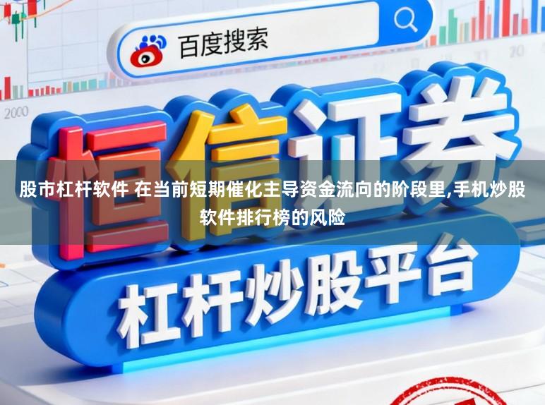 股市杠杆软件 在当前短期催化主导资金流向的阶段里，手机炒股软件排行榜的风险