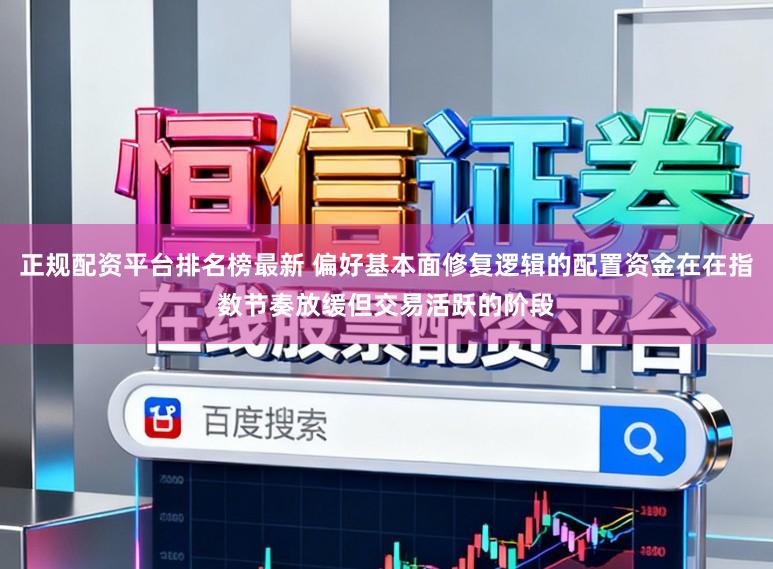 正规配资平台排名榜最新 偏好基本面修复逻辑的配置资金在在指数节奏放缓但交易活跃的阶段
