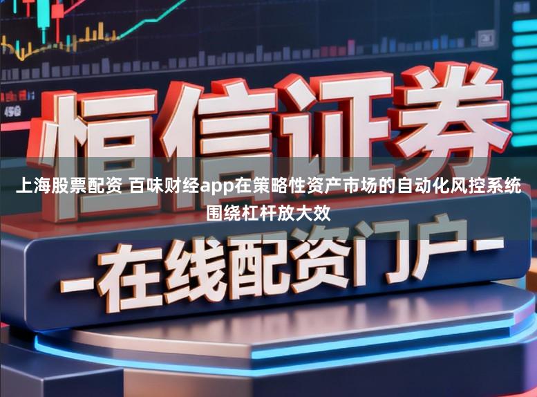上海股票配资 百味财经app在策略性资产市场的自动化风控系统围绕杠杆放大效