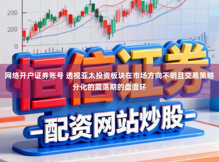 网络开户证券账号 透视亚太投资板块在市场方向不明且交易策略分化的震荡期的盘面环