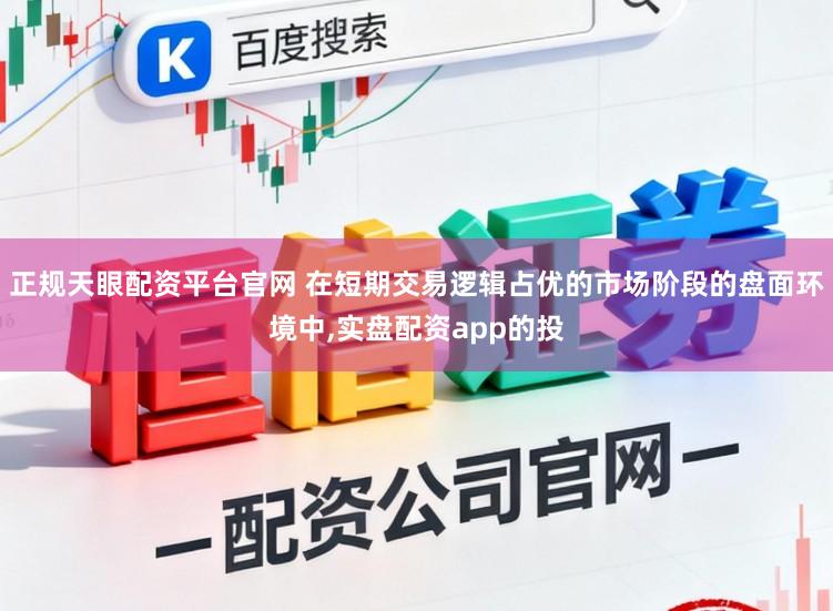 正规天眼配资平台官网 在短期交易逻辑占优的市场阶段的盘面环境中,实盘配资app的投
