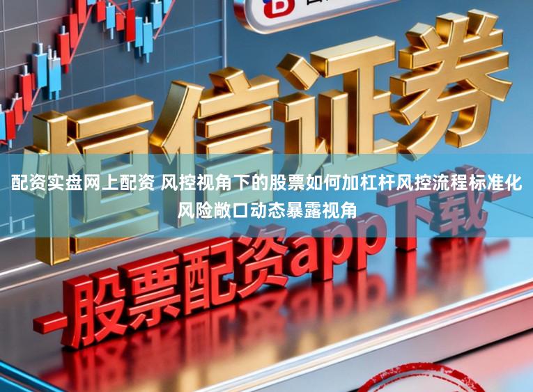 配资实盘网上配资 风控视角下的股票如何加杠杆风控流程标准化风险敞口动态暴露视角