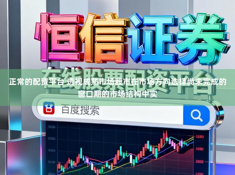正常的配资平台 透视成熟市场股市在市场方向选择尚未完成的窗口期的市场结构中实