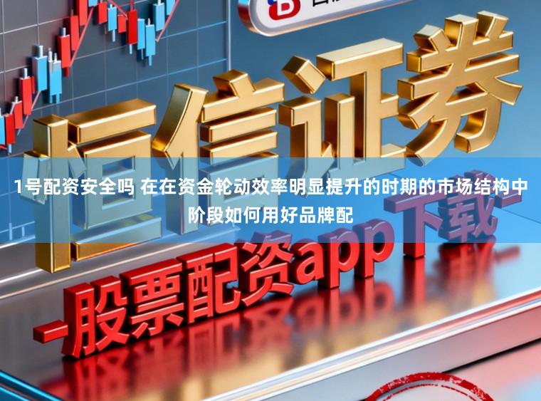 1号配资安全吗 在在资金轮动效率明显提升的时期的市场结构中阶段如何用好品牌配