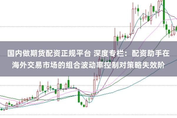 国内做期货配资正规平台 深度专栏:配资助手在海外交易市场的组合波动率控制对策略失效阶