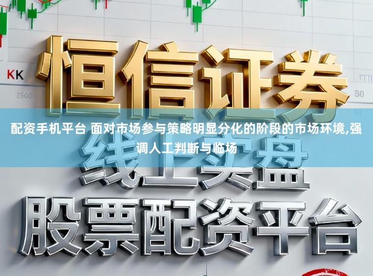 配资手机平台 面对市场参与策略明显分化的阶段的市场环境,强调人工判断与临场