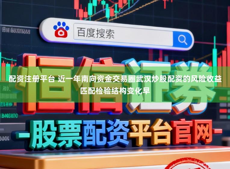 配资注册平台 近一年南向资金交易圈武汉炒股配资的风险收益匹配检验结构变化早