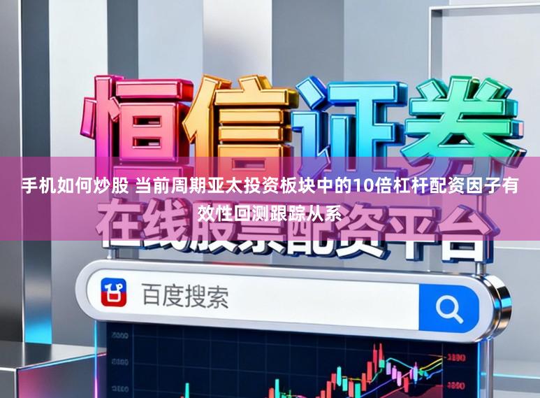 手机如何炒股 当前周期亚太投资板块中的10倍杠杆配资因子有效性回测跟踪从系