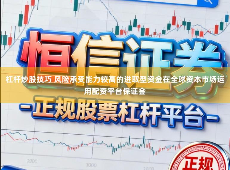 杠杆炒股技巧 风险承受能力较高的进取型资金在全球资本市场运用配资平台保证金