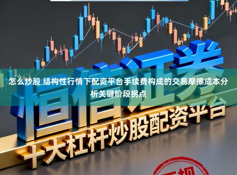 怎么炒股 结构性行情下配资平台手续费构成的交易摩擦成本分析关键阶段拐点