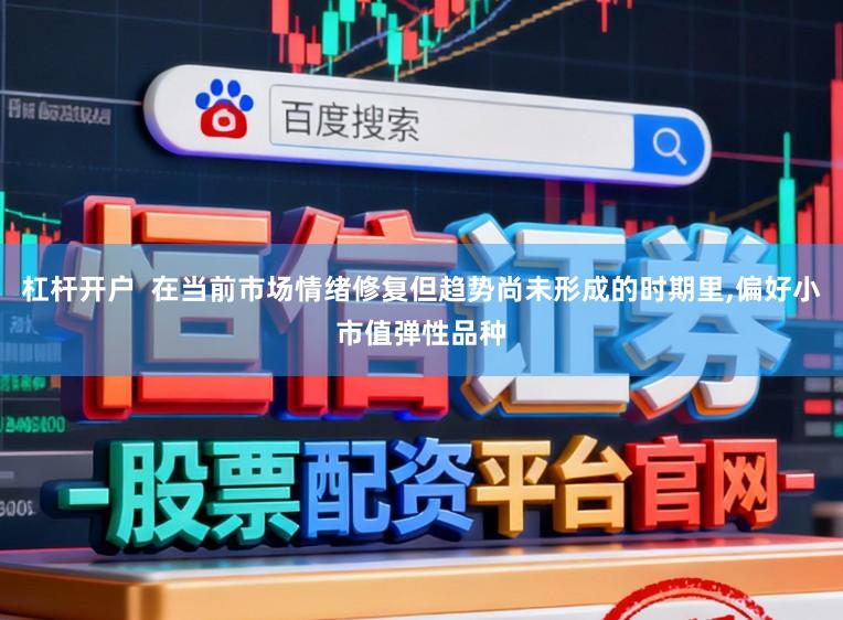 杠杆开户  在当前市场情绪修复但趋势尚未形成的时期里,偏好小市值弹性品种