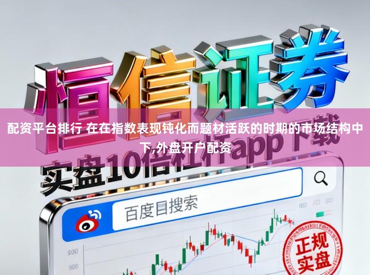 配资平台排行 在在指数表现钝化而题材活跃的时期的市场结构中下,外盘开户配资