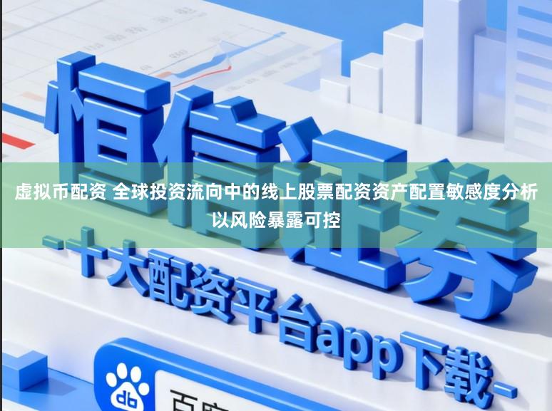 虚拟币配资 全球投资流向中的线上股票配资资产配置敏感度分析以风险暴露可控
