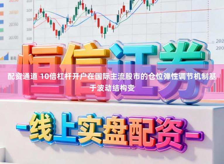 配资通道 10倍杠杆开户在国际主流股市的仓位弹性调节机制基于波动结构变