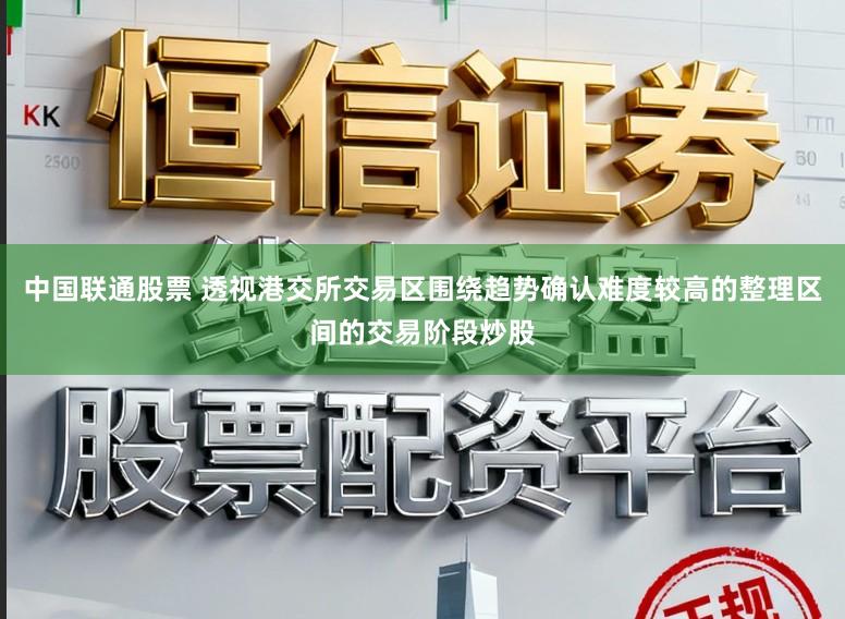 中国联通股票 透视港交所交易区围绕趋势确认难度较高的整理区间的交易阶段炒股