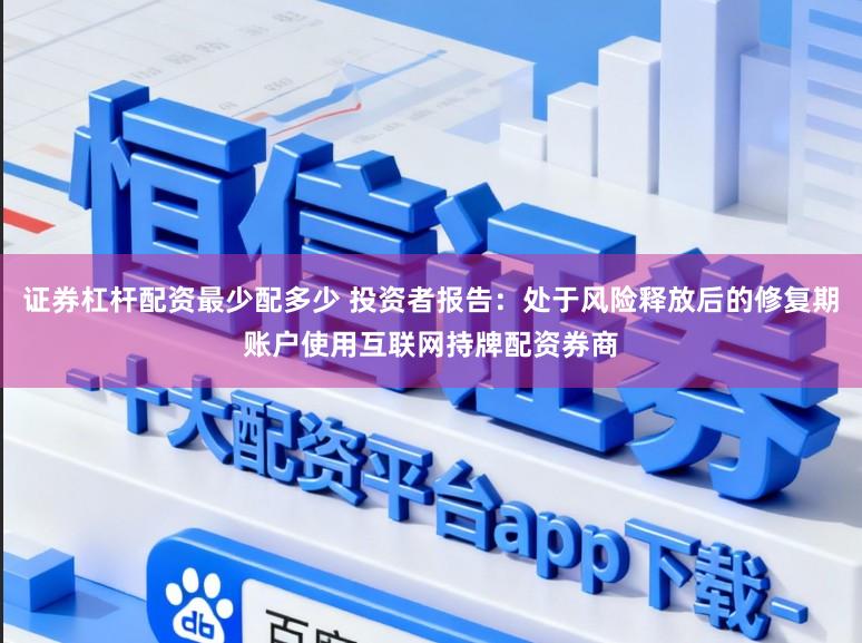 证券杠杆配资最少配多少 投资者报告:处于风险释放后的修复期账户使用互联网持牌配资券商
