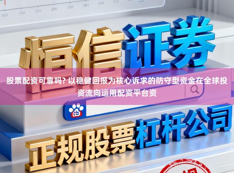 股票配资可靠吗? 以稳健回报为核心诉求的防守型资金在全球投资流向运用配资平台资