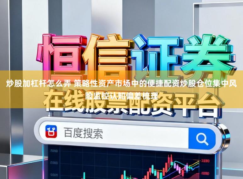 炒股加杠杆怎么弄 策略性资产市场中的便捷配资炒股仓位集中风险监控认知偏差梳理