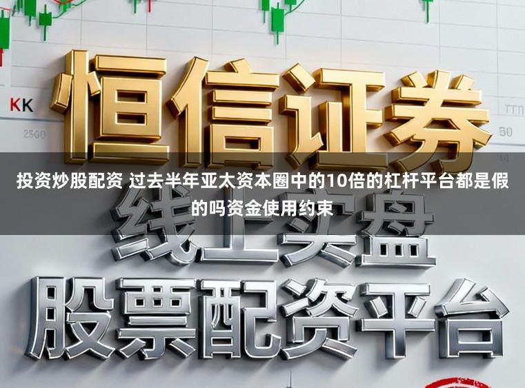 投资炒股配资 过去半年亚太资本圈中的10倍的杠杆平台都是假的吗资金使用约束