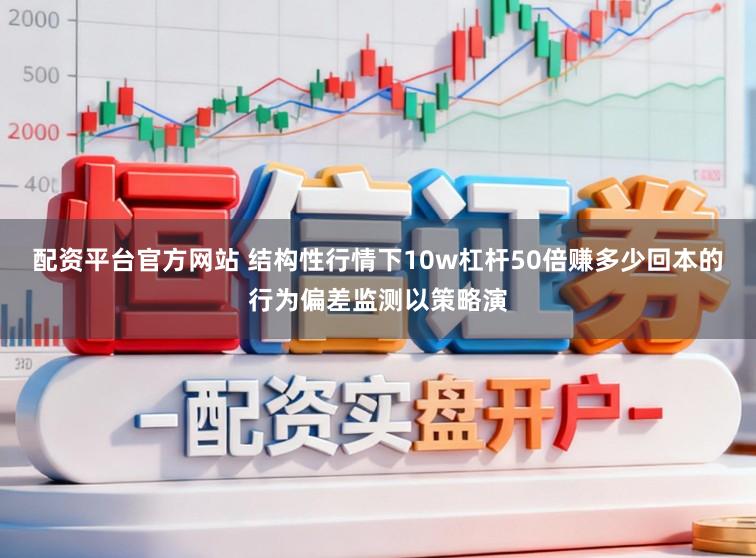 配资平台官方网站 结构性行情下10w杠杆50倍赚多少回本的行为偏差监测以策略演