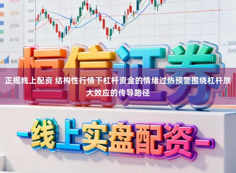 正规线上配资 结构性行情下杠杆资金的情绪过热预警围绕杠杆放大效应的传导路径