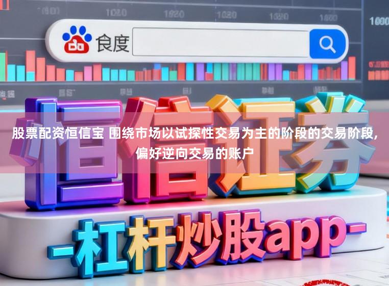 股票配资恒信宝 围绕市场以试探性交易为主的阶段的交易阶段,偏好逆向交易的账户