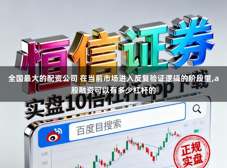 全国最大的配资公司 在当前市场进入反复验证逻辑的阶段里,a股融资可以有多少杠杆的