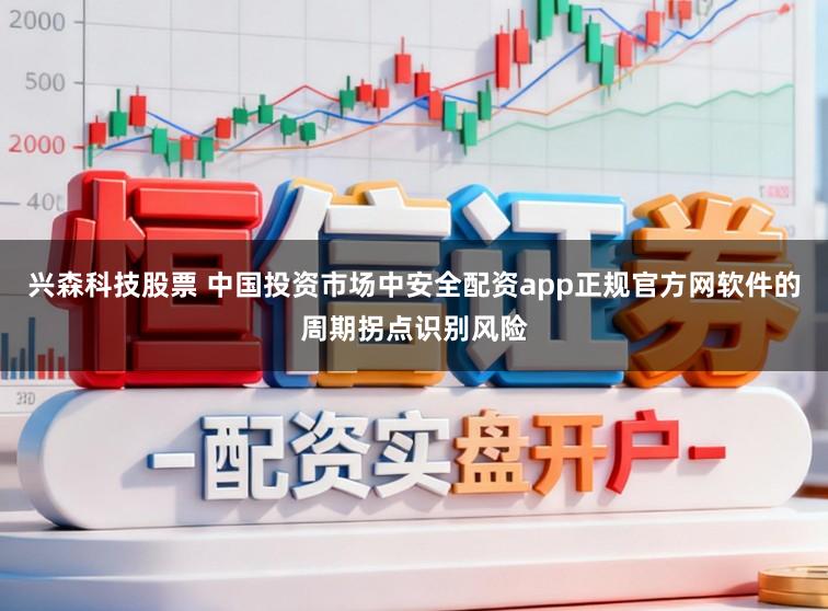 兴森科技股票 中国投资市场中安全配资app正规官方网软件的周期拐点识别风险
