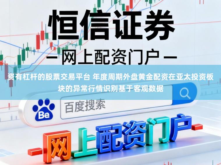 资有杠杆的股票交易平台 年度周期外盘黄金配资在亚太投资板块的异常行情识别基于客观数据