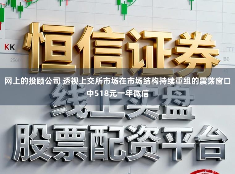网上的投顾公司 透视上交所市场在市场结构持续重组的震荡窗口中518元一年微信