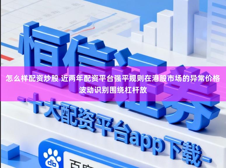 怎么样配资炒股 近两年配资平台强平规则在港股市场的异常价格波动识别围绕杠杆放